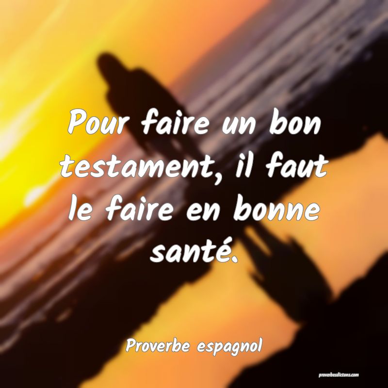 Pour faire un bon testament, il faut le faire en bonne santé.
