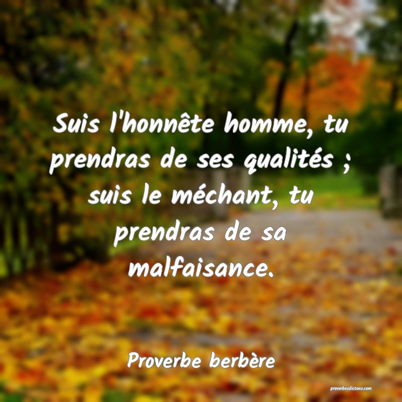 Suis l'honnête homme, tu prendras de ses qualités ; suis le méchant, tu prendras de sa malfaisance.