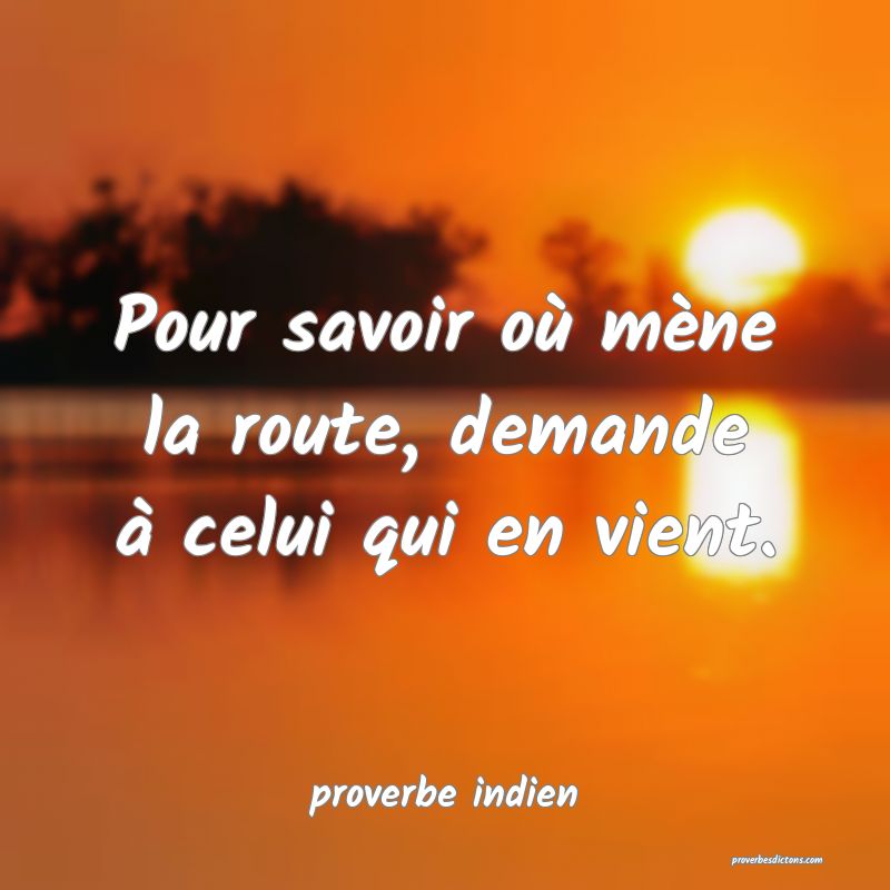  Pour savoir où mène la route, demande à celui qui en vient.