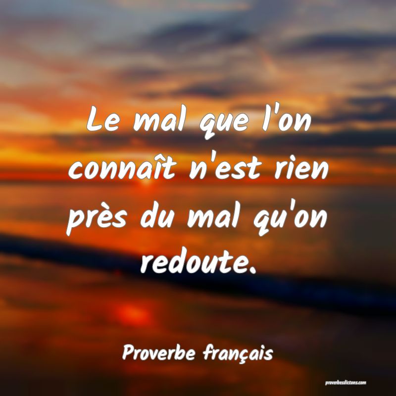 Le mal que l'on connaît n'est rien près du mal qu'on redoute.
