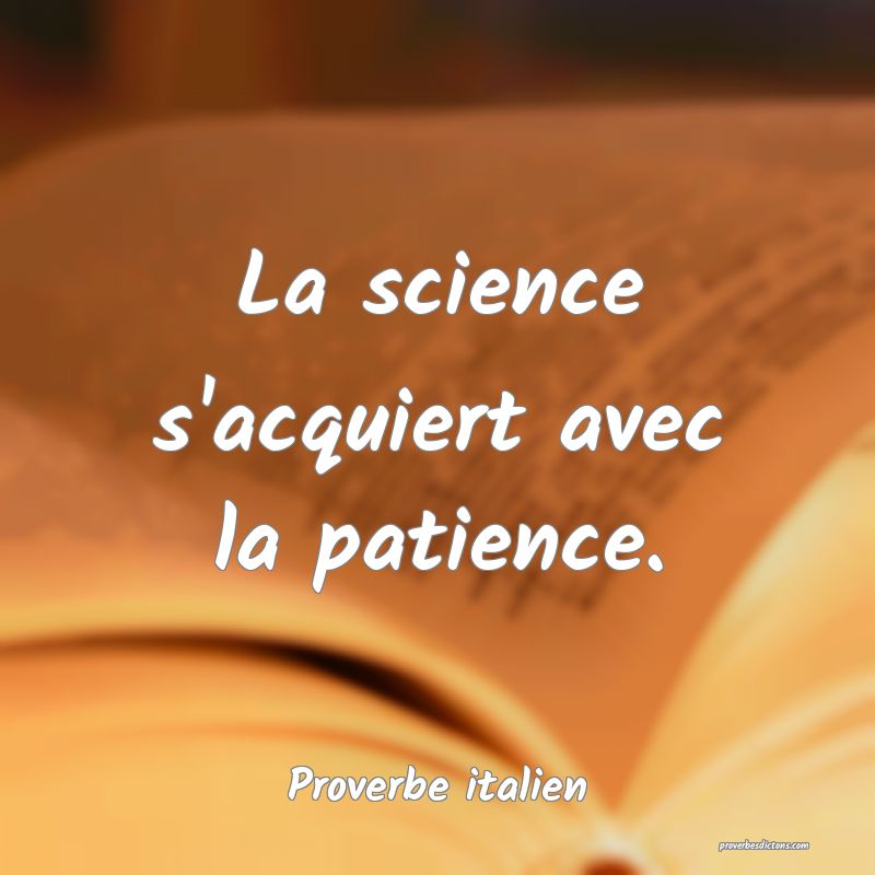 La science s'acquiert avec la patience.