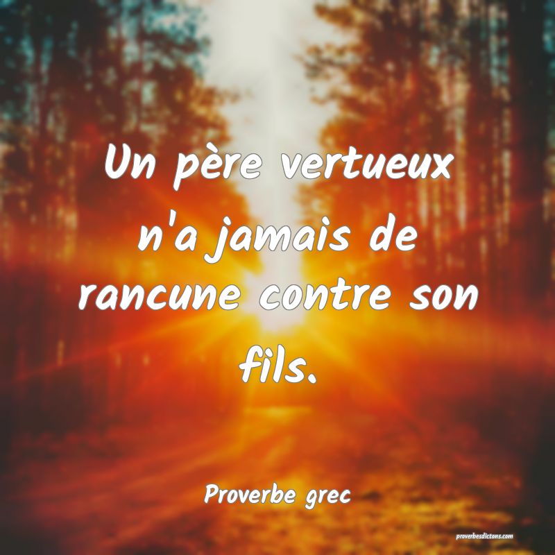 Un père vertueux n'a jamais de rancune contre son fils.