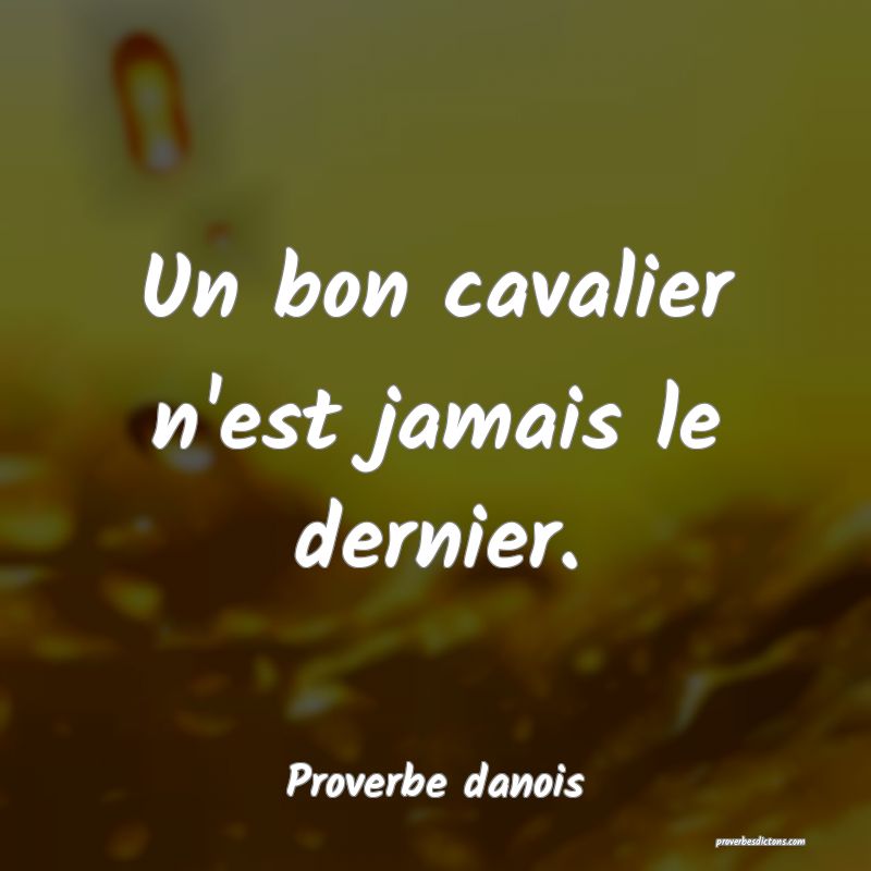 Un bon cavalier n'est jamais le dernier.