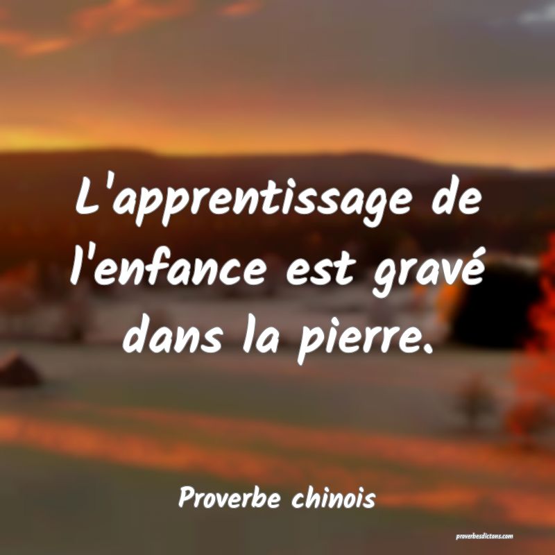 L'apprentissage de l'enfance est gravé dans la pierre.