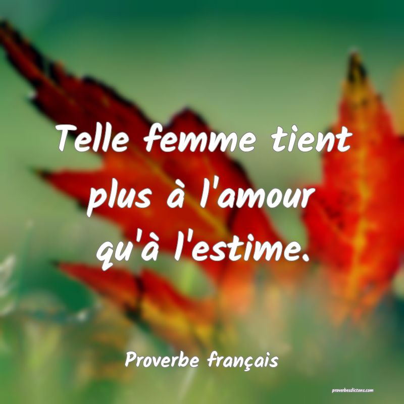 Telle femme tient plus à l'amour qu'à l'estime.