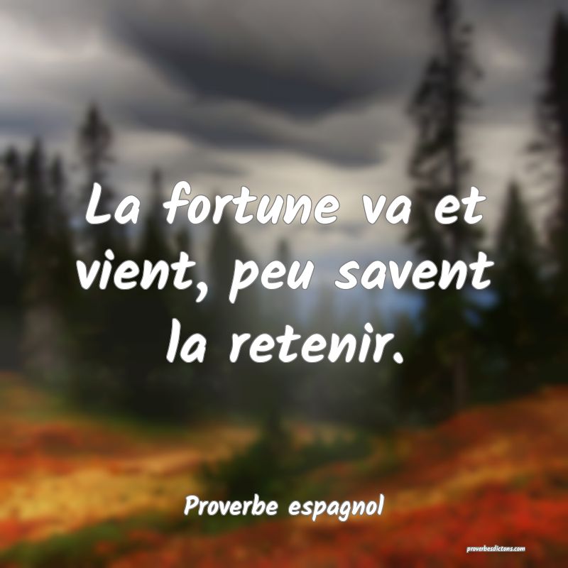 La fortune va et vient, peu savent la retenir.