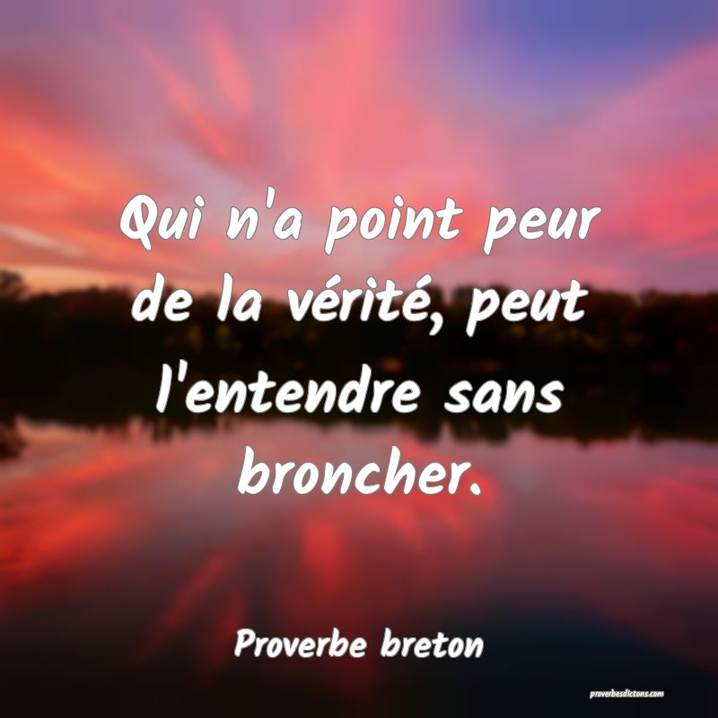 Qui n'a point peur de la vérité, peut l'entendre sans broncher.