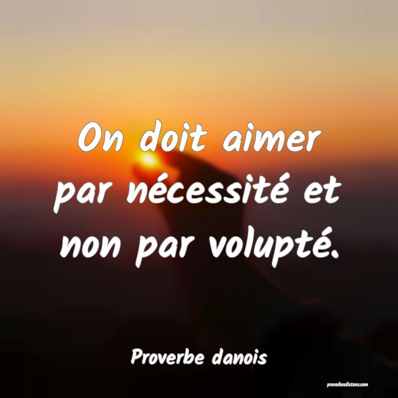 On doit aimer par nécessité et non par volupté.