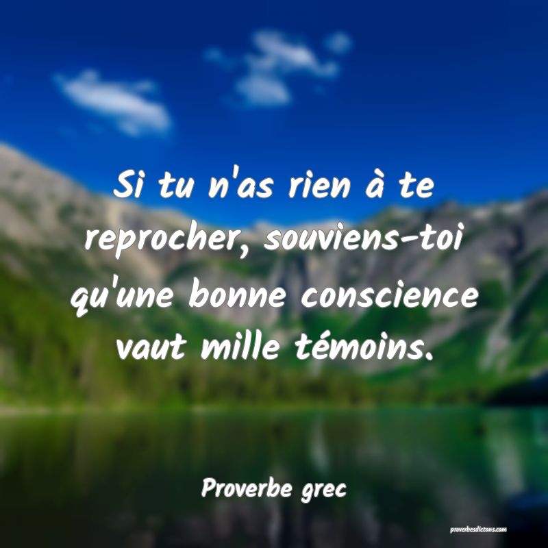 Si tu n'as rien à te reprocher, souviens-toi qu'une bonne conscience vaut mille témoins.