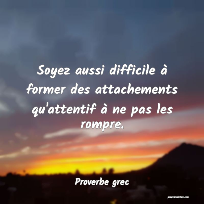 Soyez aussi difficile à former des attachements qu'attentif à ne pas les rompre.