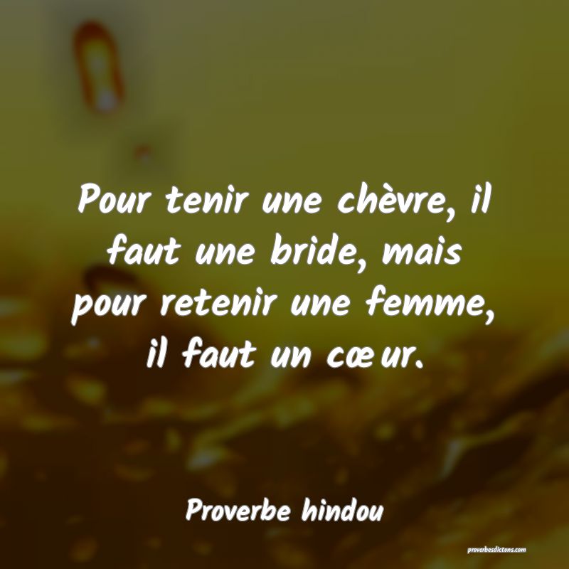 Pour tenir une chèvre, il faut une bride, mais pour retenir une femme, il faut un cœur.