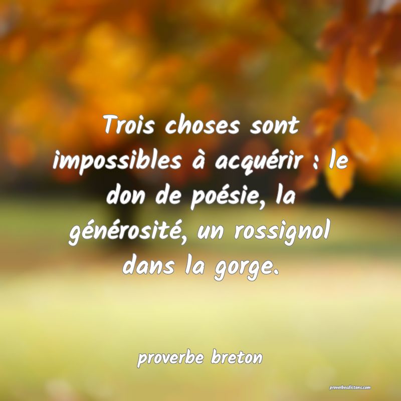  Trois choses sont impossibles à acquérir : le don de poésie, la générosité, un rossignol dans la gorge.