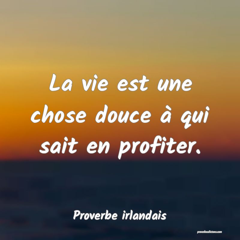La vie est une chose douce à qui sait en profiter.