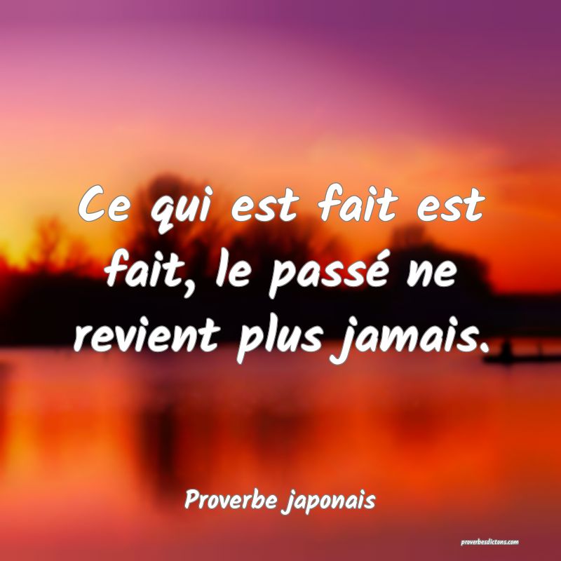 Ce qui est fait est fait, le passé ne revient plus jamais.