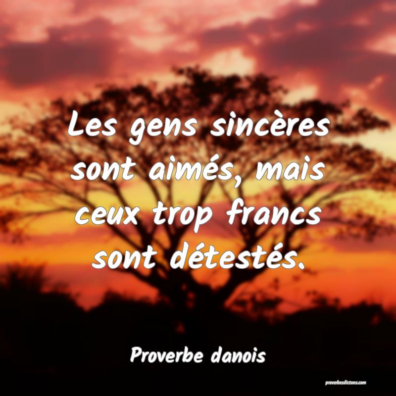 Les gens sincères sont aimés, mais ceux trop francs sont détestés.
