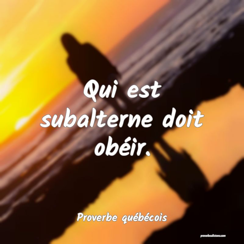  Qui est subalterne doit obéir.