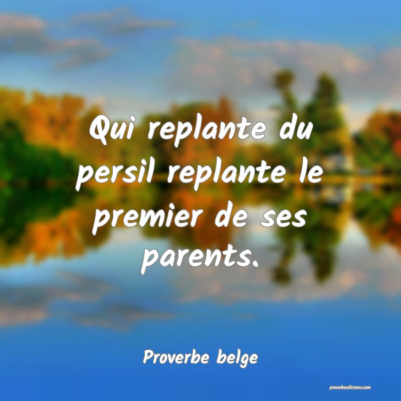 Qui replante du persil replante le premier de ses parents.
