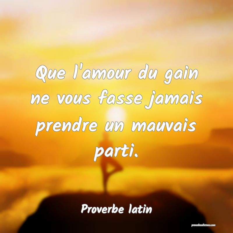 Que l'amour du gain ne vous fasse jamais prendre un mauvais parti.