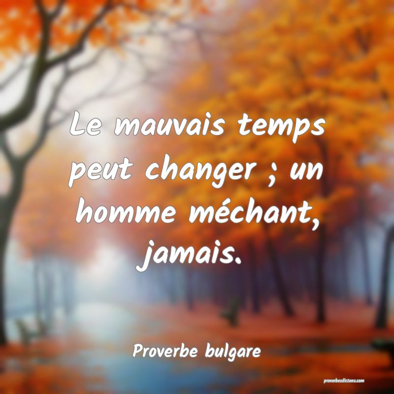 Le mauvais temps peut changer ; un homme méchant, jamais.