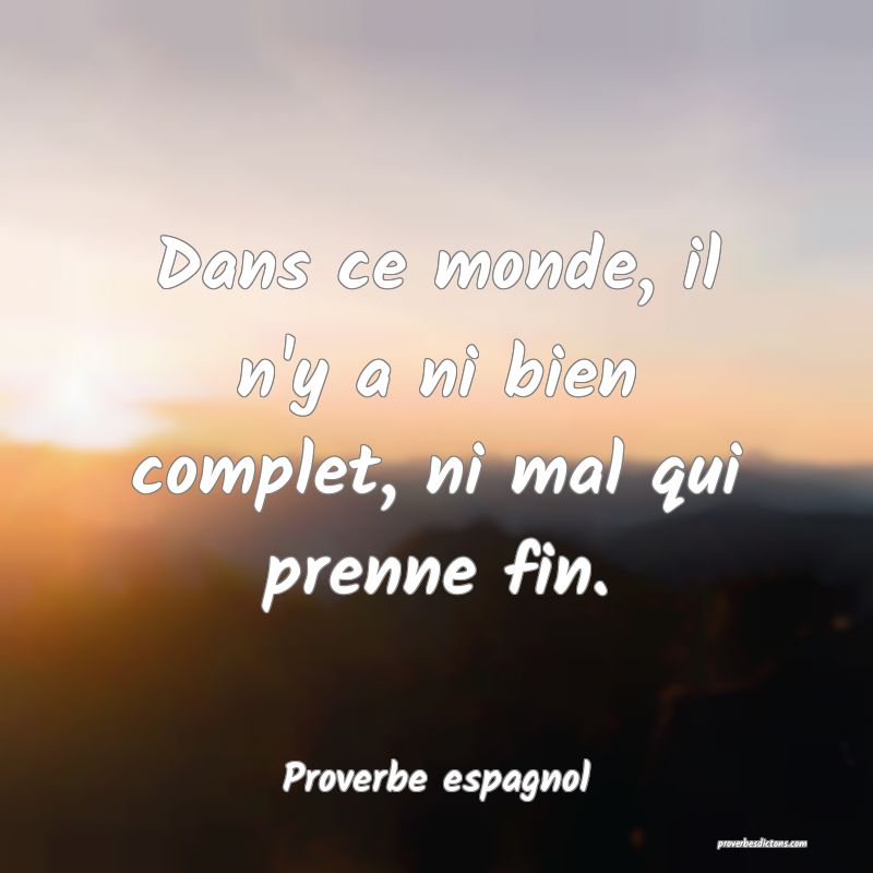 Dans ce monde, il n'y a ni bien complet, ni mal qui prenne fin.