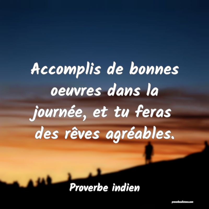 Accomplis de bonnes oeuvres dans la journée, et tu feras des rêves agréables.