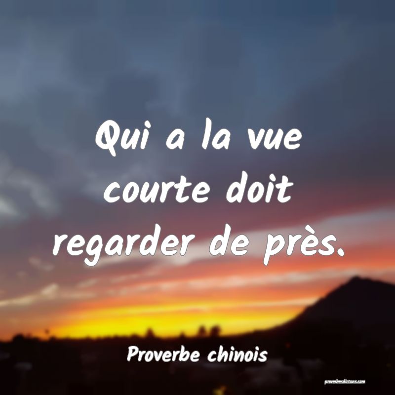 Qui a la vue courte doit regarder de près.