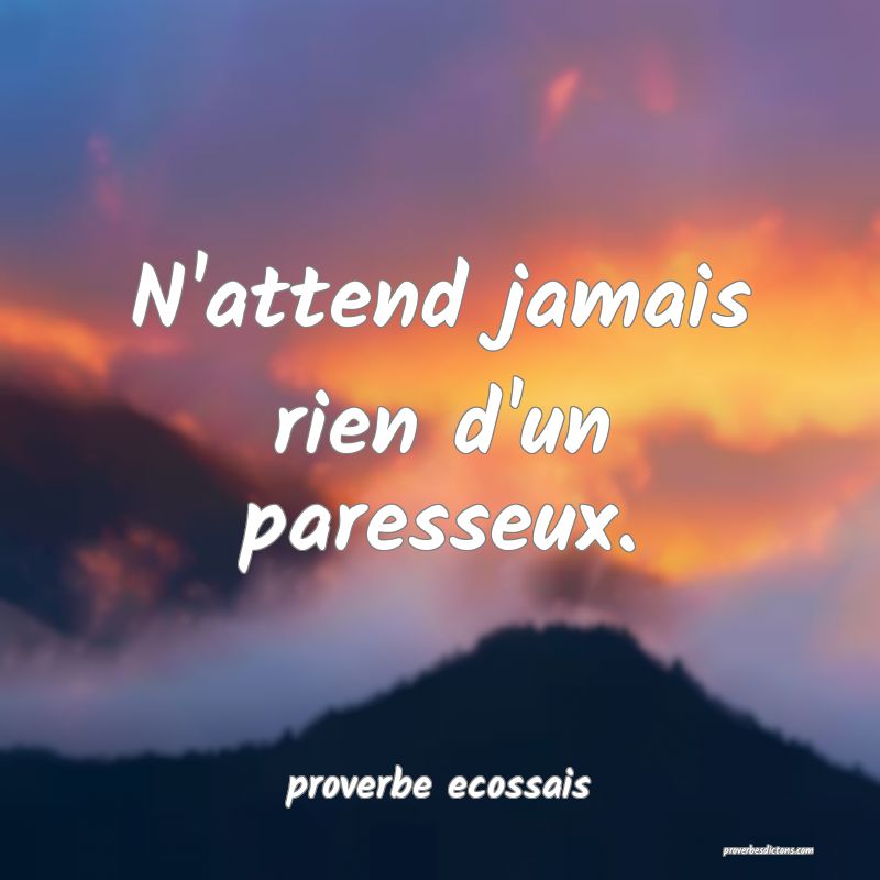 N'attend jamais rien d'un paresseux.