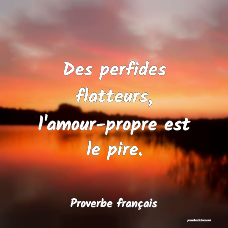 Des perfides flatteurs, l'amour-propre est le pire.