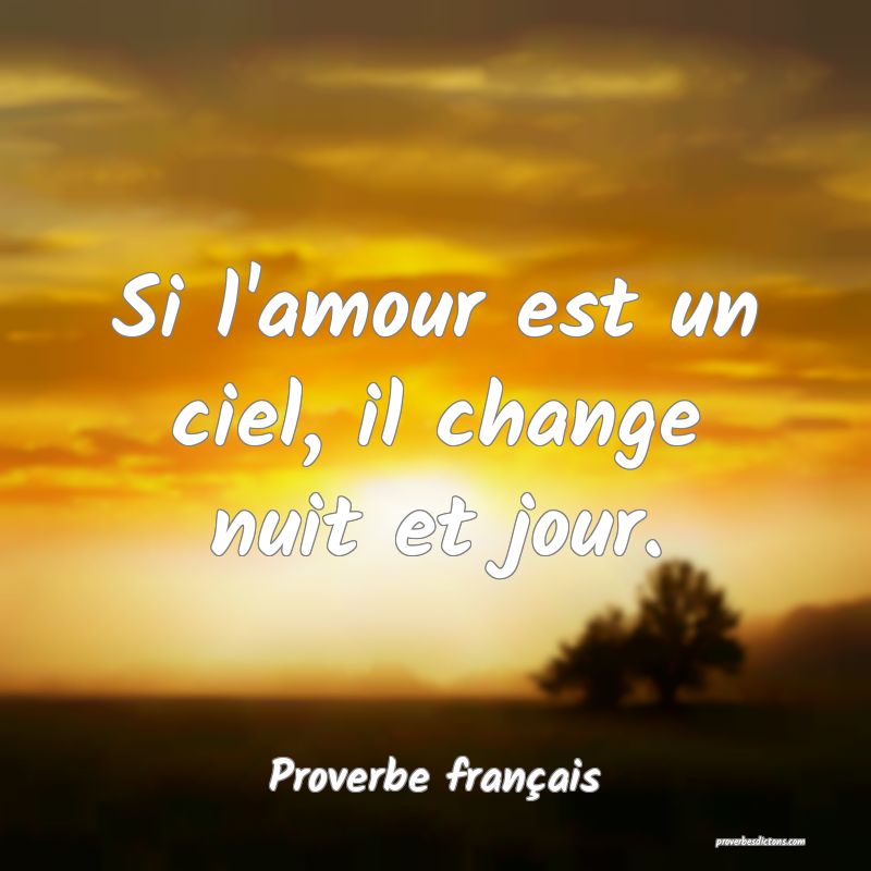 Si l'amour est un ciel, il change nuit et jour.