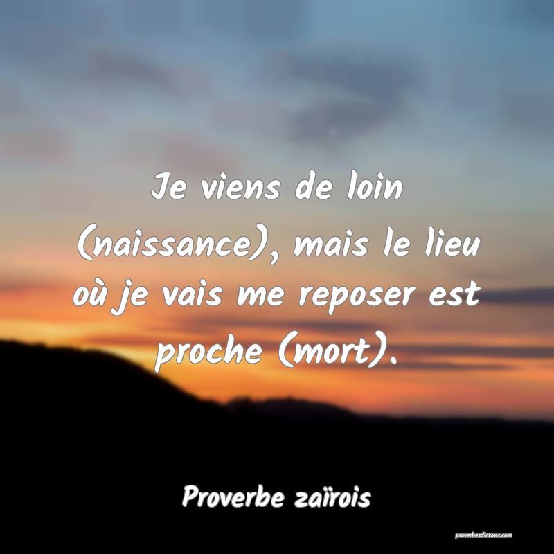 Je viens de loin (naissance), mais le lieu où je vais me reposer est proche (mort).