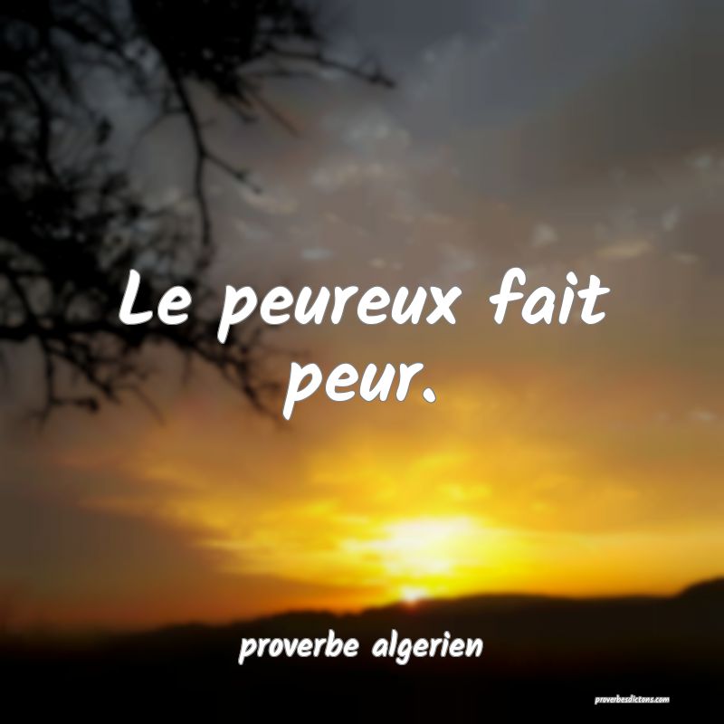  Le peureux fait peur.