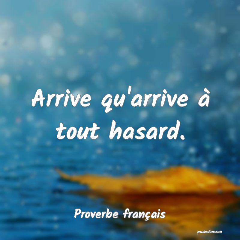 Arrive qu'arrive à tout hasard.