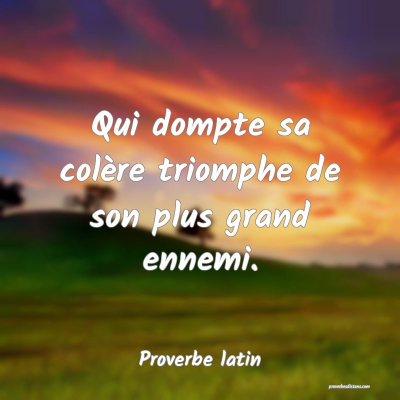 Qui dompte sa colère triomphe de son plus grand ennemi.