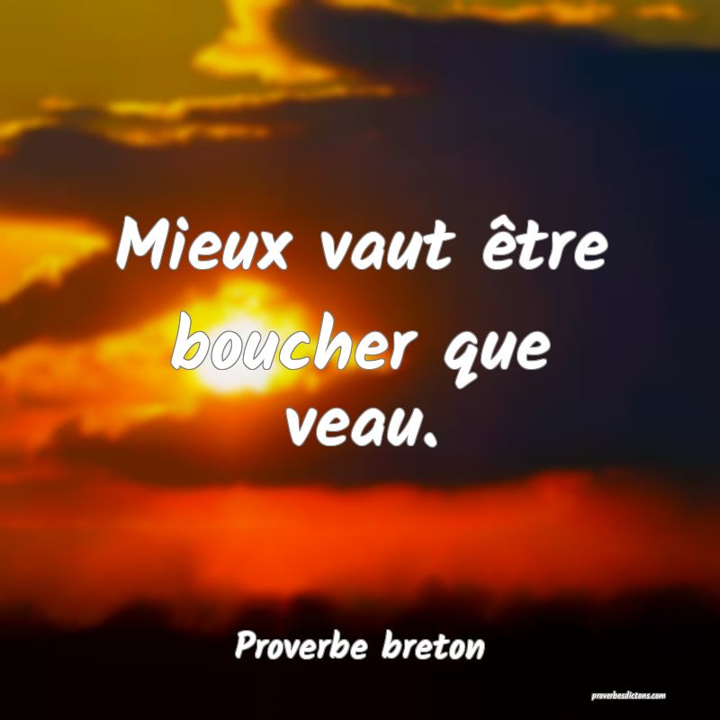 Mieux vaut être boucher que veau.