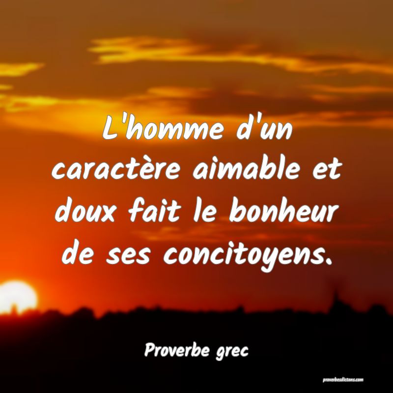 L'homme d'un caractère aimable et doux fait le bonheur de ses concitoyens.
