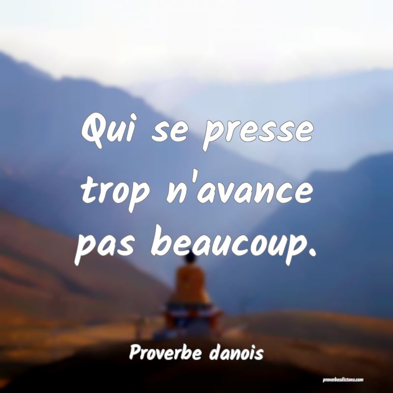 Qui se presse trop n'avance pas beaucoup.