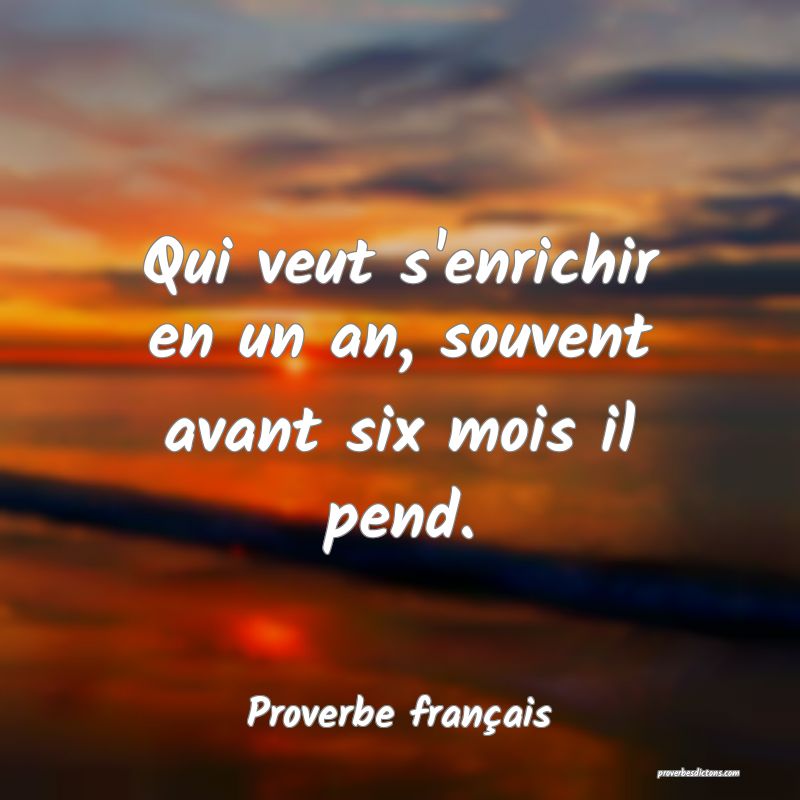 Qui veut s'enrichir en un an, souvent avant six mois il pend.