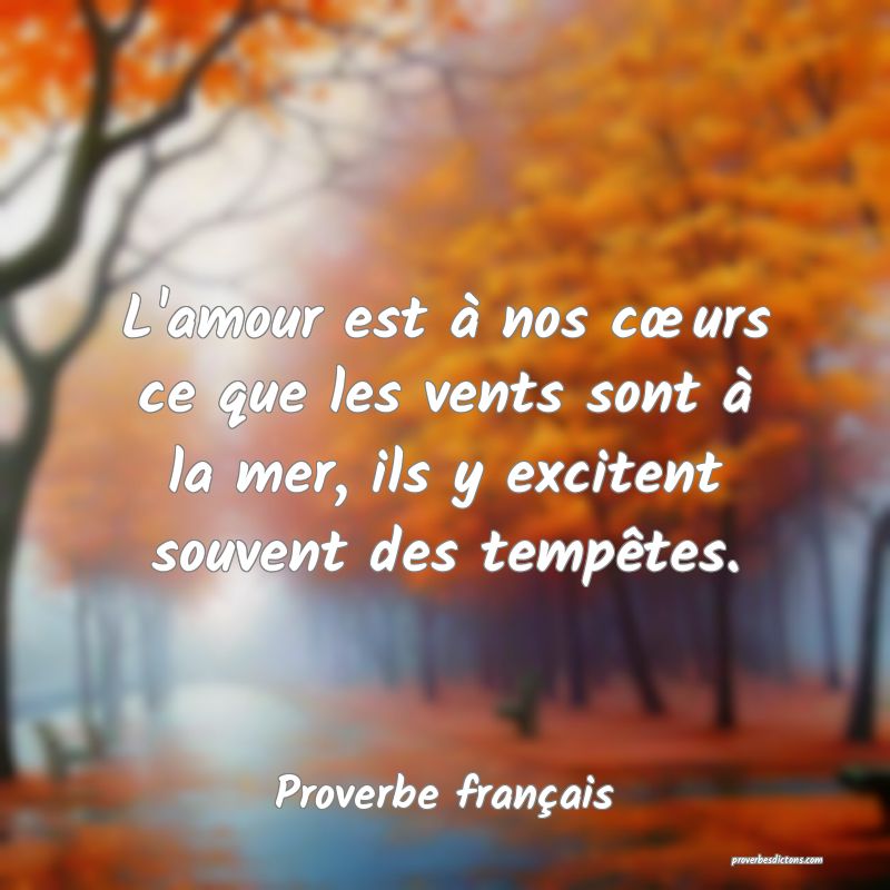 L'amour est à nos cœurs ce que les vents sont à la mer, ils y excitent souvent des tempêtes.