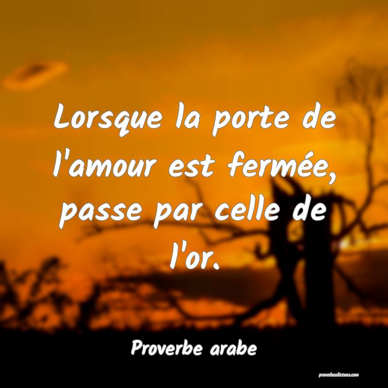Lorsque la porte de l'amour est fermée, passe par celle de l'or.