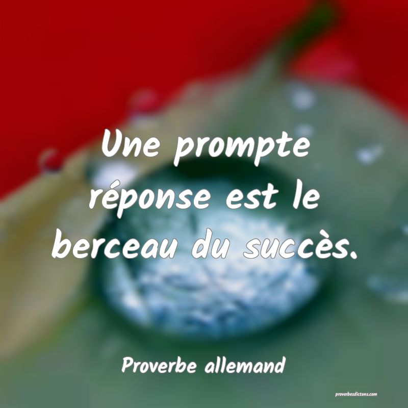Une prompte réponse est le berceau du succès.