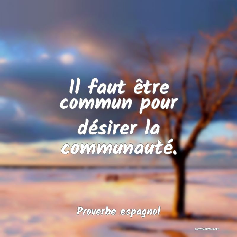 Il faut être commun pour désirer la communauté.