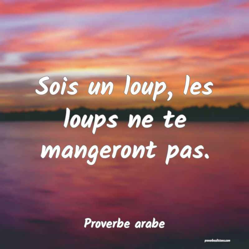 Sois un loup, les loups ne te mangeront pas.