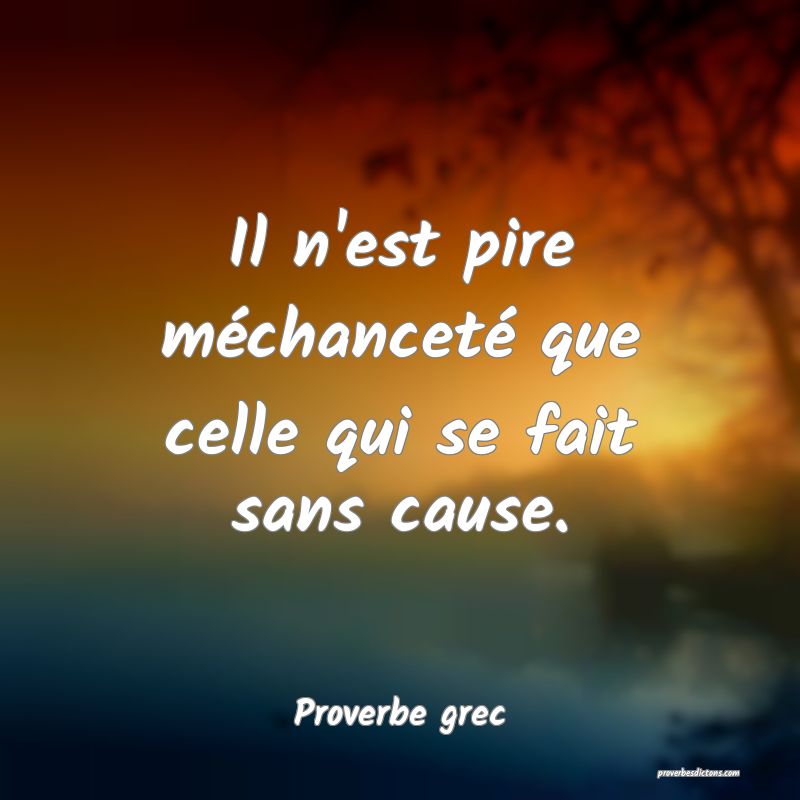 Il n'est pire méchanceté que celle qui se fait sans cause.