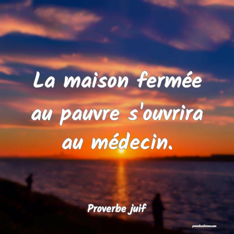 La maison fermée au pauvre s'ouvrira au médecin.