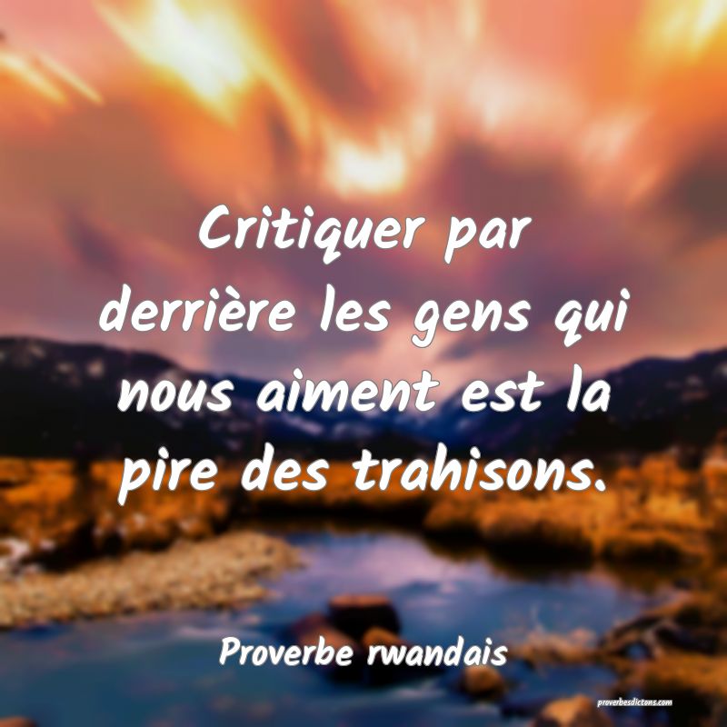 Critiquer par derrière les gens qui nous aiment est la pire des trahisons.