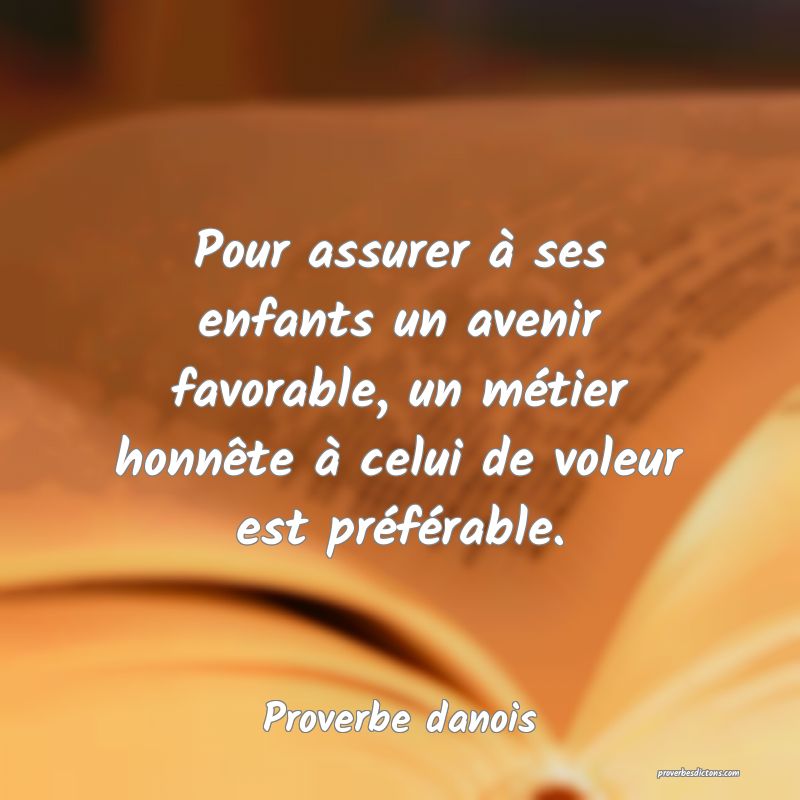 Pour assurer à ses enfants un avenir favorable, un métier honnête à celui de voleur est préférable.