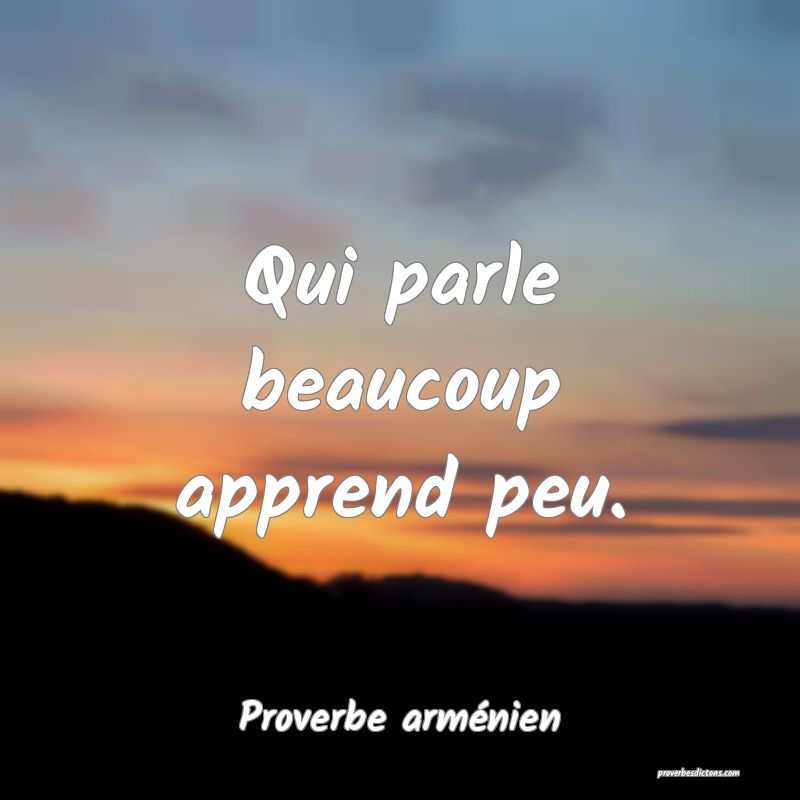 Qui parle beaucoup apprend peu.