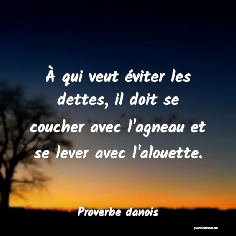 À qui veut éviter les dettes, il doit se coucher avec l'agneau et se lever avec l'alouette.