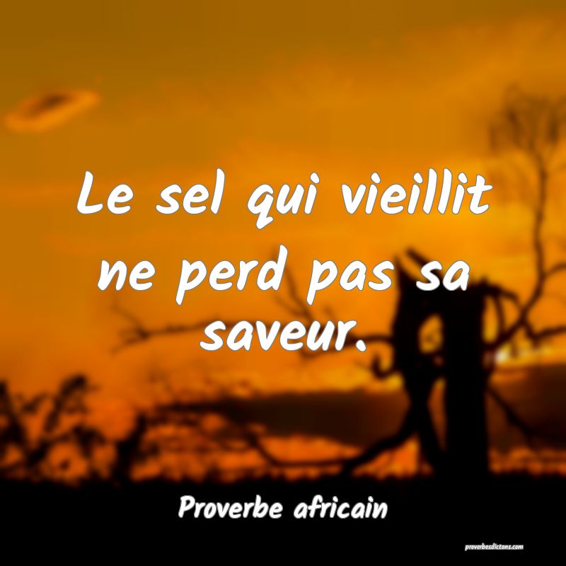 Le sel qui vieillit ne perd pas sa saveur.