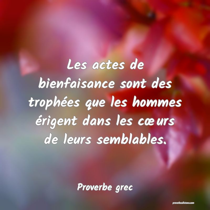 Les actes de bienfaisance sont des trophées que les hommes érigent dans les cœurs de leurs semblables.